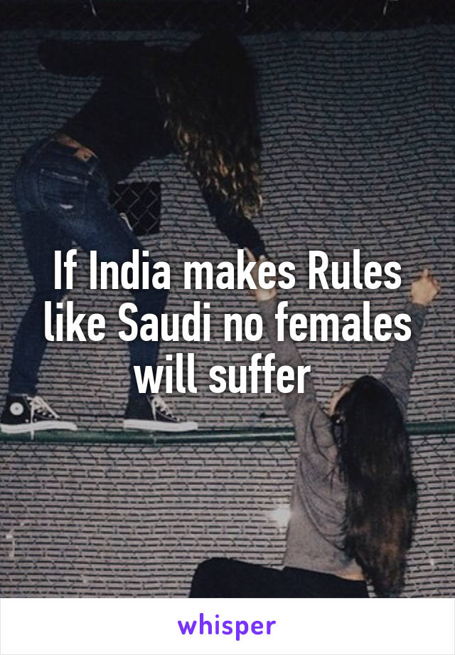 If India makes Rules like Saudi no females will suffer 