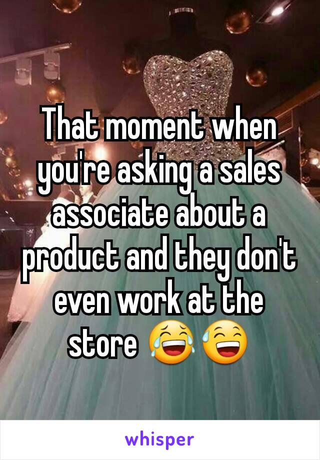 That moment when you're asking a sales associate about a product and they don't even work at the store 😂😅