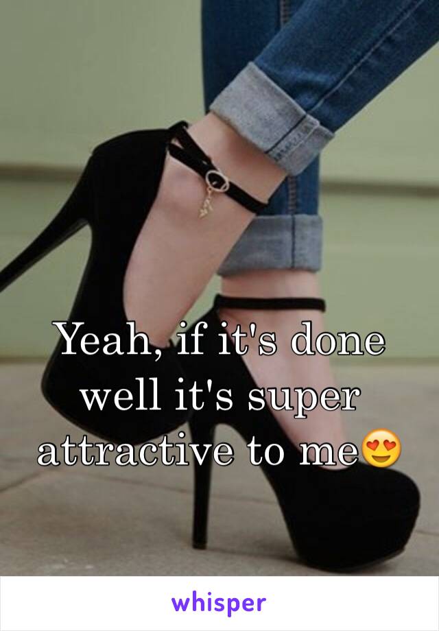 Yeah, if it's done well it's super attractive to me😍