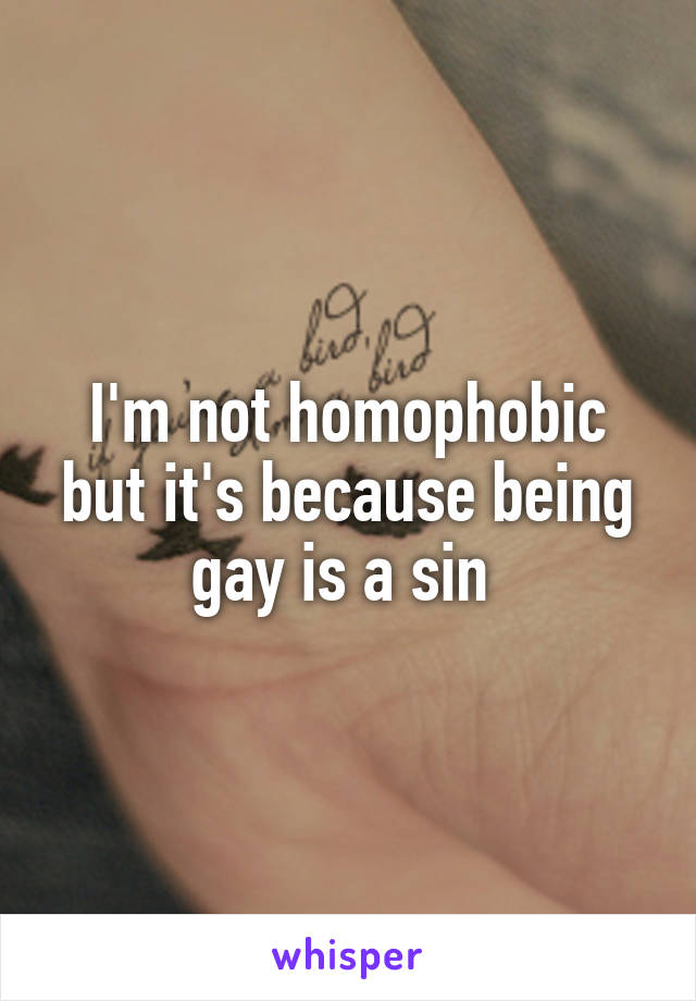 I'm not homophobic but it's because being gay is a sin 