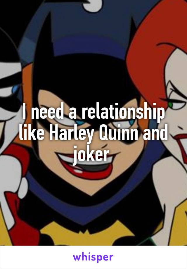 I need a relationship like Harley Quinn and joker 