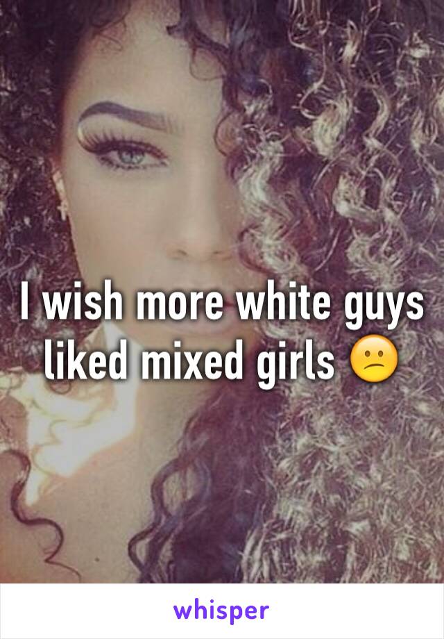 I wish more white guys liked mixed girls 😕