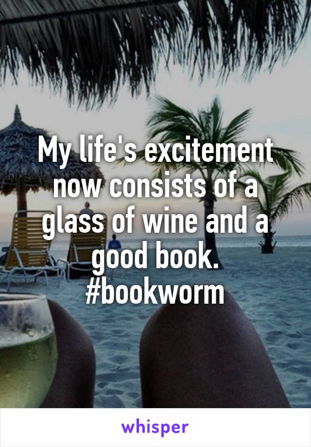 My life's excitement now consists of a glass of wine and a good book. #bookworm