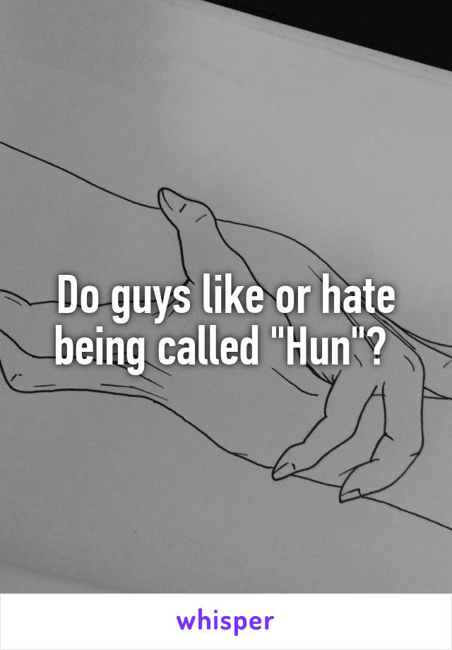 Do guys like or hate being called "Hun"? 