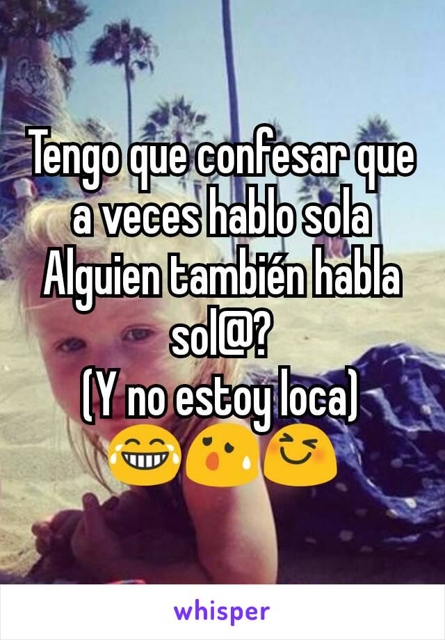 Tengo que confesar que a veces hablo sola
Alguien también habla sol@?
(Y no estoy loca)
😂😰😆