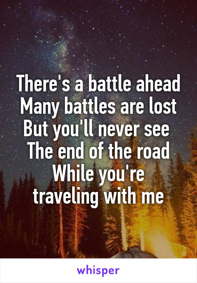 There's a battle ahead
Many battles are lost
But you'll never see 
The end of the road
While you're traveling with me