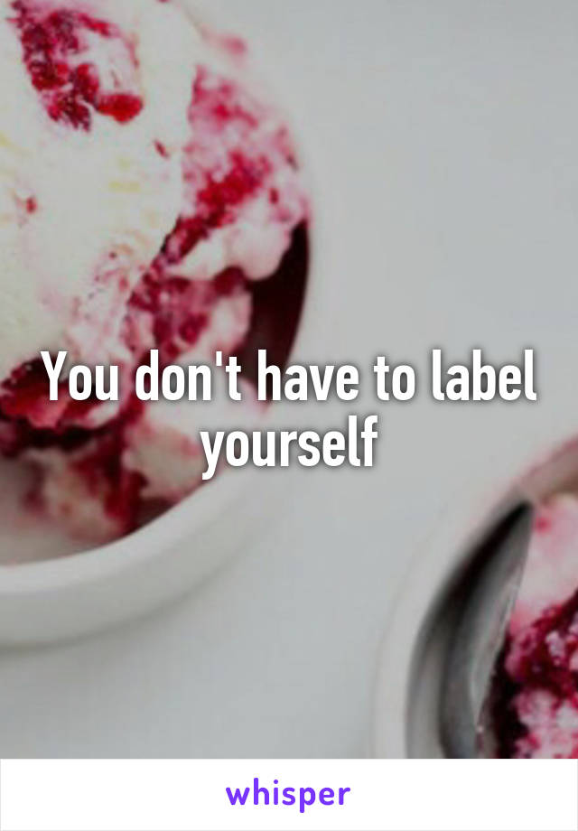 You don't have to label yourself