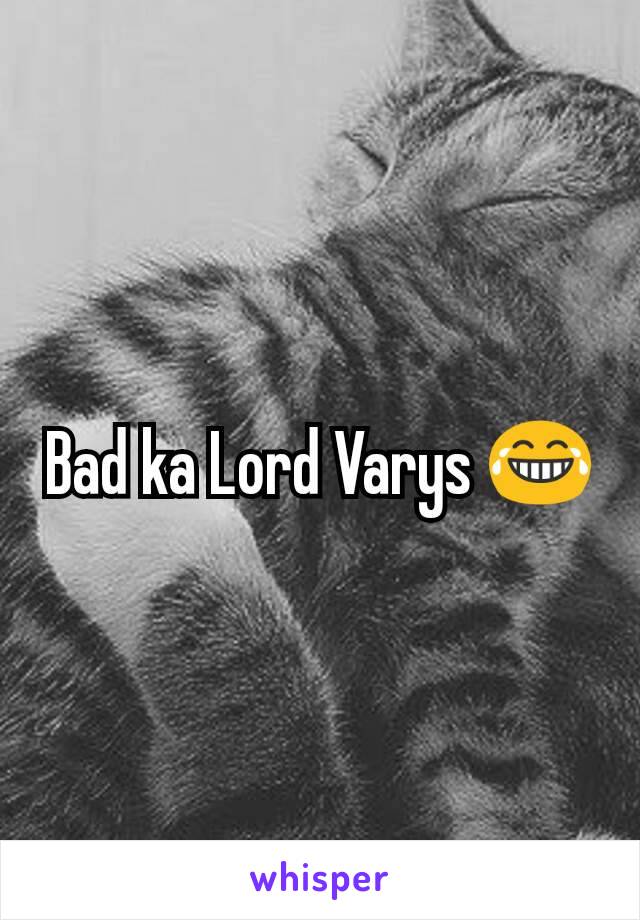 Bad ka Lord Varys 😂