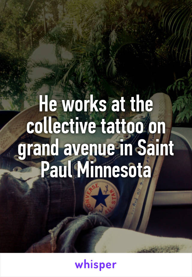 He works at the collective tattoo on grand avenue in Saint Paul Minnesota