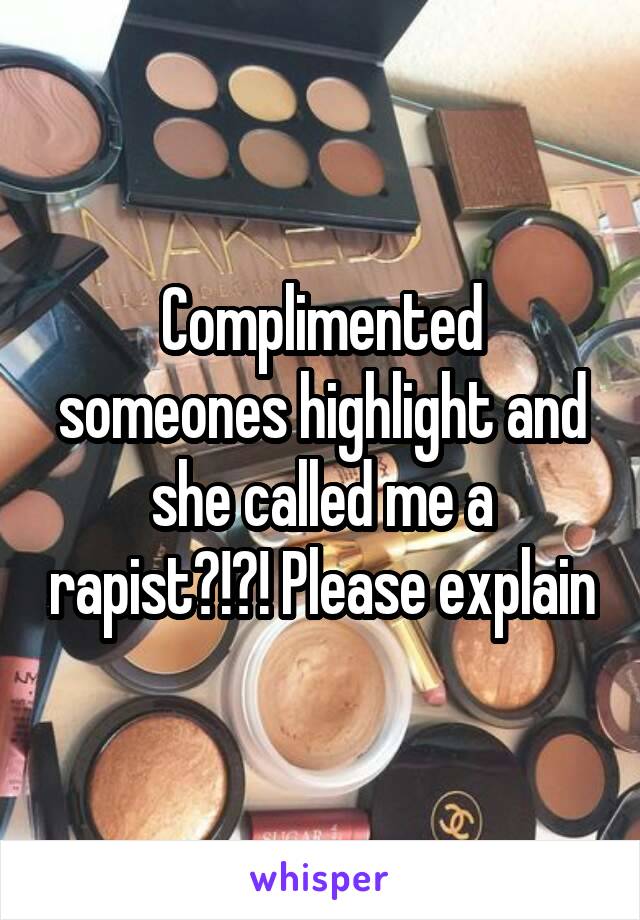 Complimented someones highlight and she called me a rapist?!?! Please explain