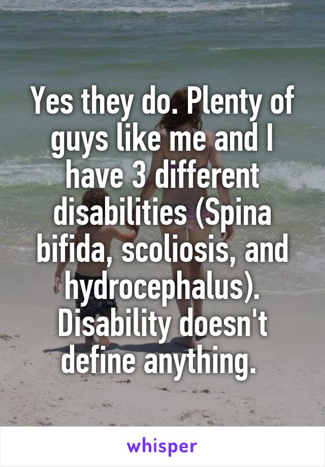 Yes they do. Plenty of guys like me and I have 3 different disabilities (Spina bifida, scoliosis, and hydrocephalus). Disability doesn't define anything. 