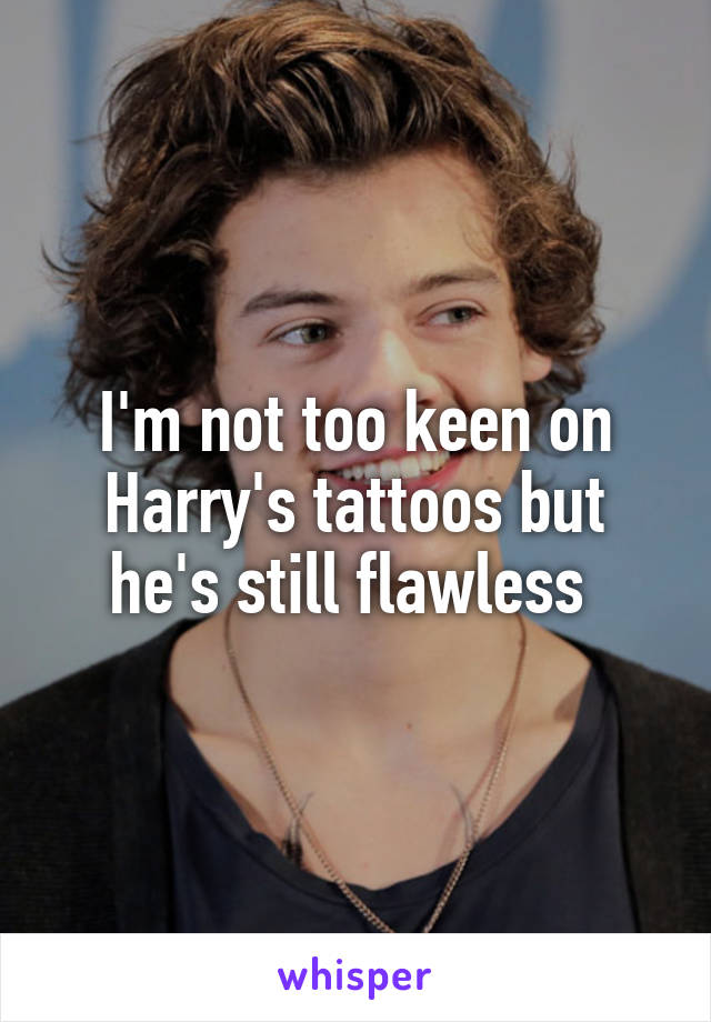 I'm not too keen on Harry's tattoos but he's still flawless 