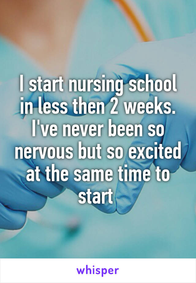 I start nursing school in less then 2 weeks. I've never been so nervous but so excited at the same time to start 