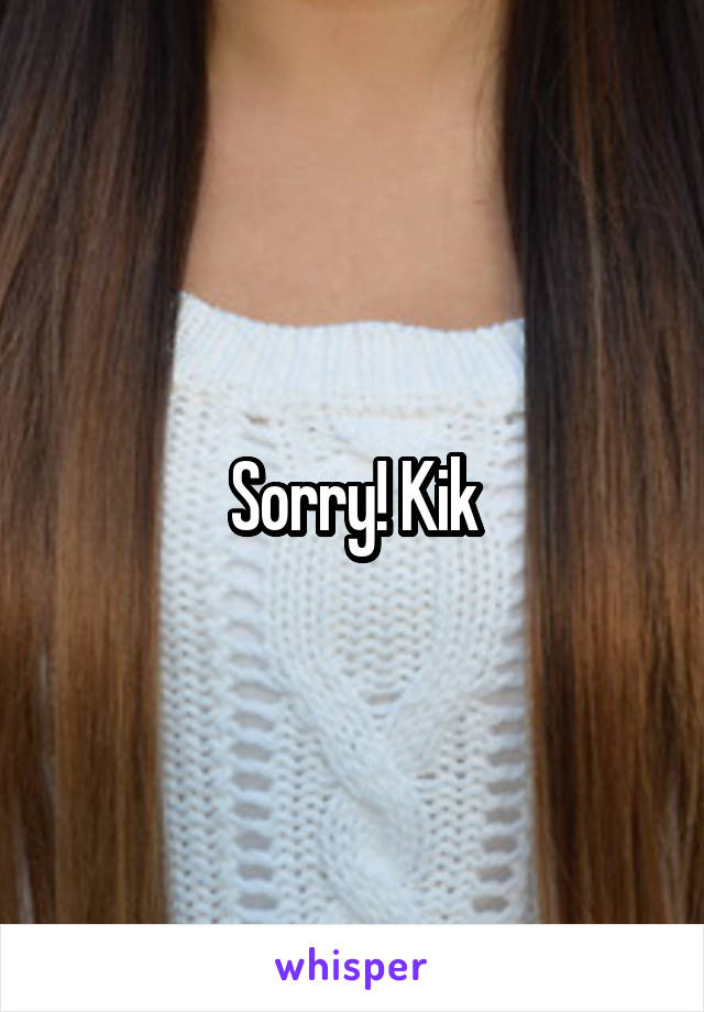 Sorry! Kik