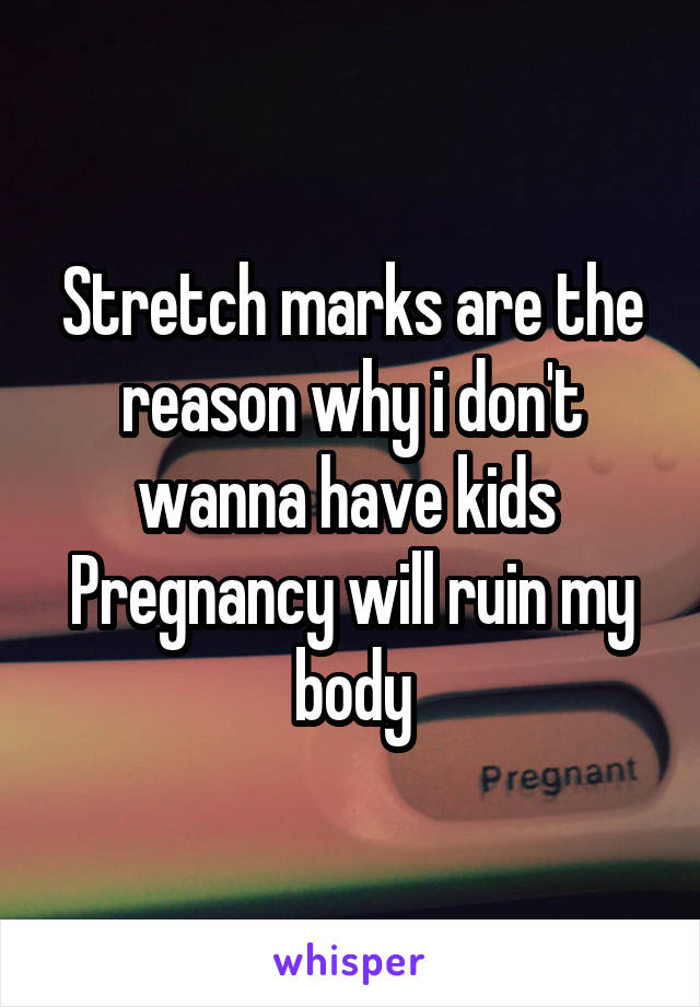 Stretch marks are the reason why i don't wanna have kids 
Pregnancy will ruin my body