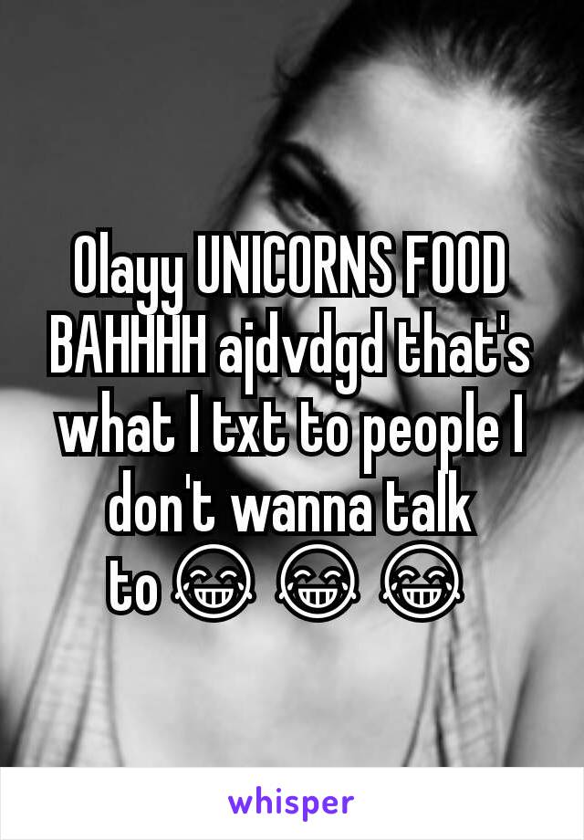 Olayy UNICORNS FOOD BAHHHH ajdvdgd that's what I txt to people I don't wanna talk to😂😂😂