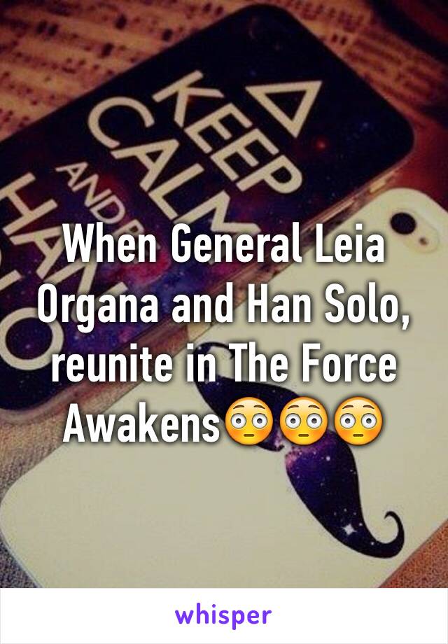 When General Leia Organa and Han Solo, reunite in The Force Awakens😳😳😳