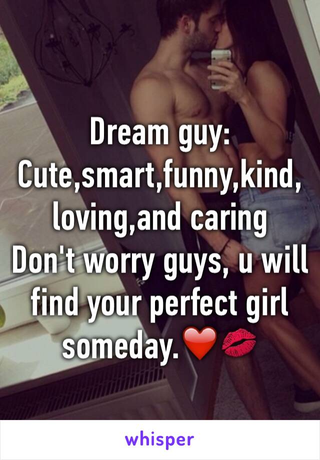 Dream guy: Cute,smart,funny,kind,
loving,and caring
Don't worry guys, u will find your perfect girl someday.❤️💋