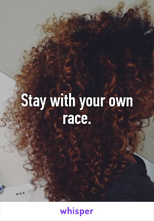 Stay with your own race.