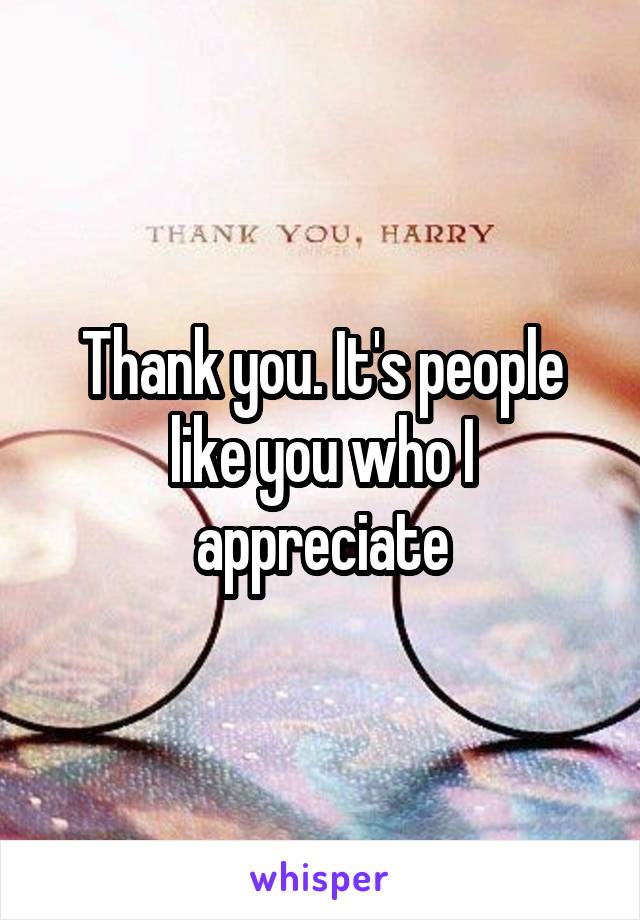 Thank you. It's people like you who I appreciate