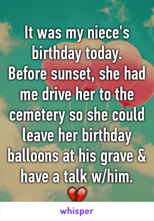 It was my niece's birthday today.
Before sunset, she had me drive her to the cemetery so she could leave her birthday balloons at his grave & have a talk w/him.
💔