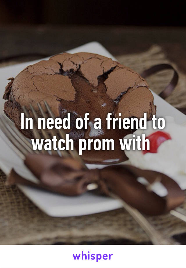 In need of a friend to watch prom with 