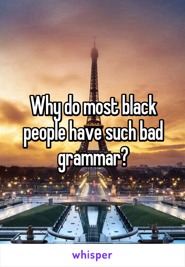 Why do most black people have such bad grammar?