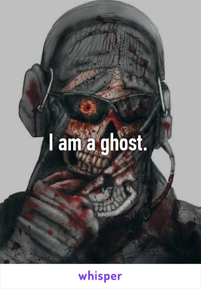 I am a ghost. 