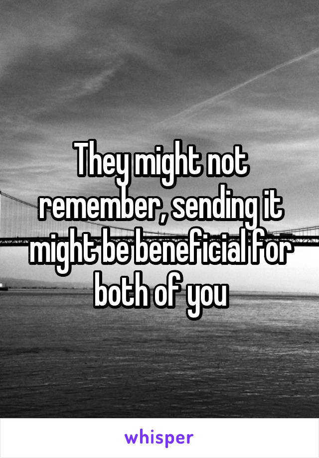 They might not remember, sending it might be beneficial for both of you