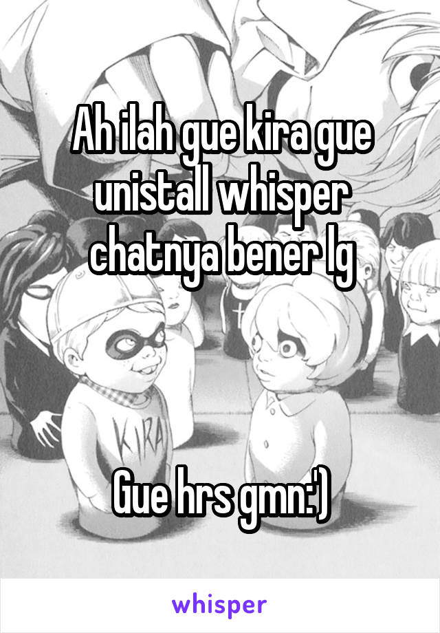 Ah ilah gue kira gue unistall whisper chatnya bener lg



Gue hrs gmn:')