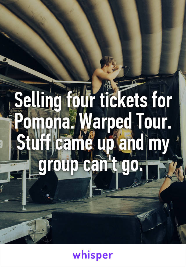 Selling four tickets for Pomona. Warped Tour. Stuff came up and my group can't go. 