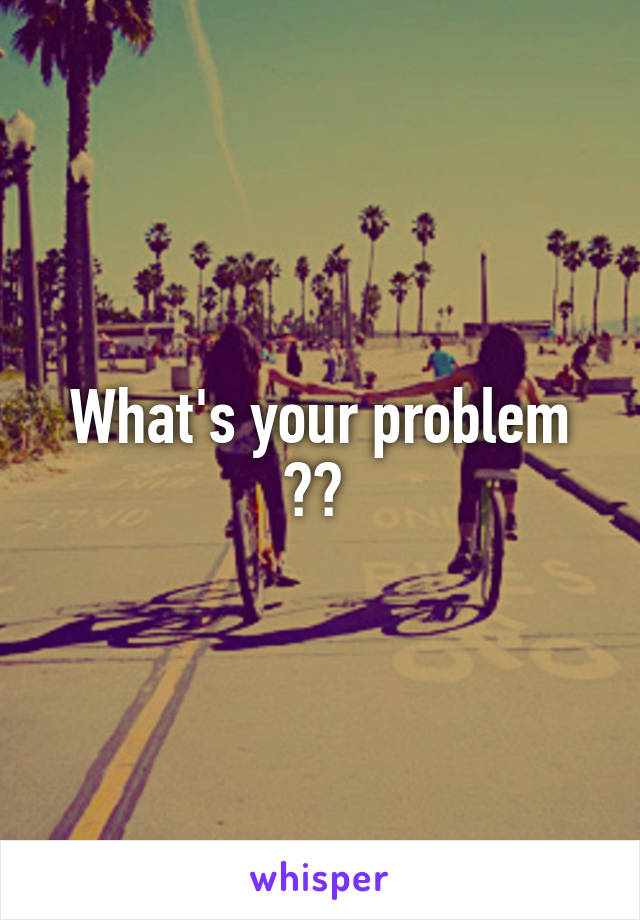 What's your problem ?? 