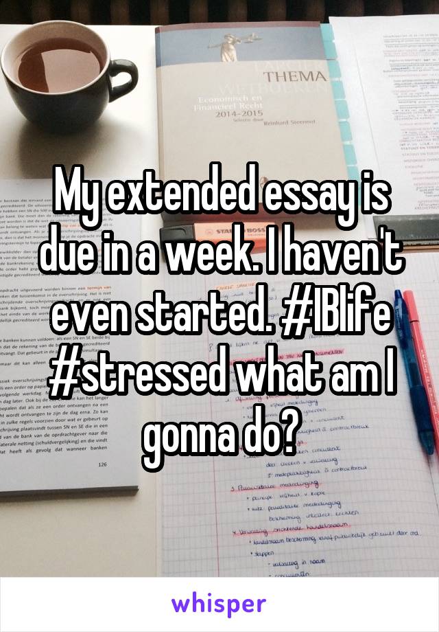 My extended essay is due in a week. I haven't even started. #IBlife #stressed what am I gonna do?