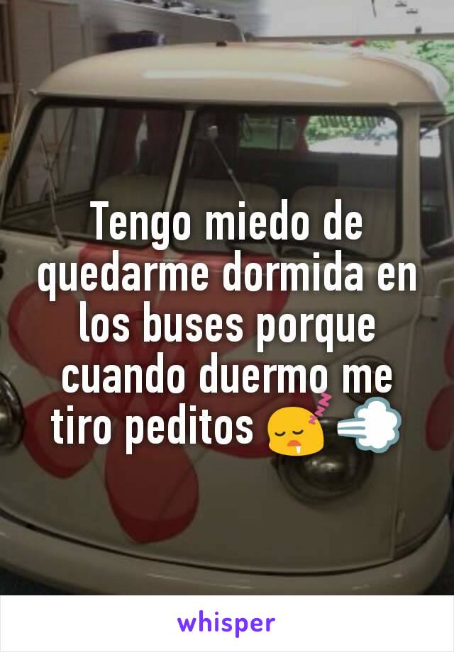 Tengo miedo de quedarme dormida en los buses porque cuando duermo me tiro peditos 😴💨