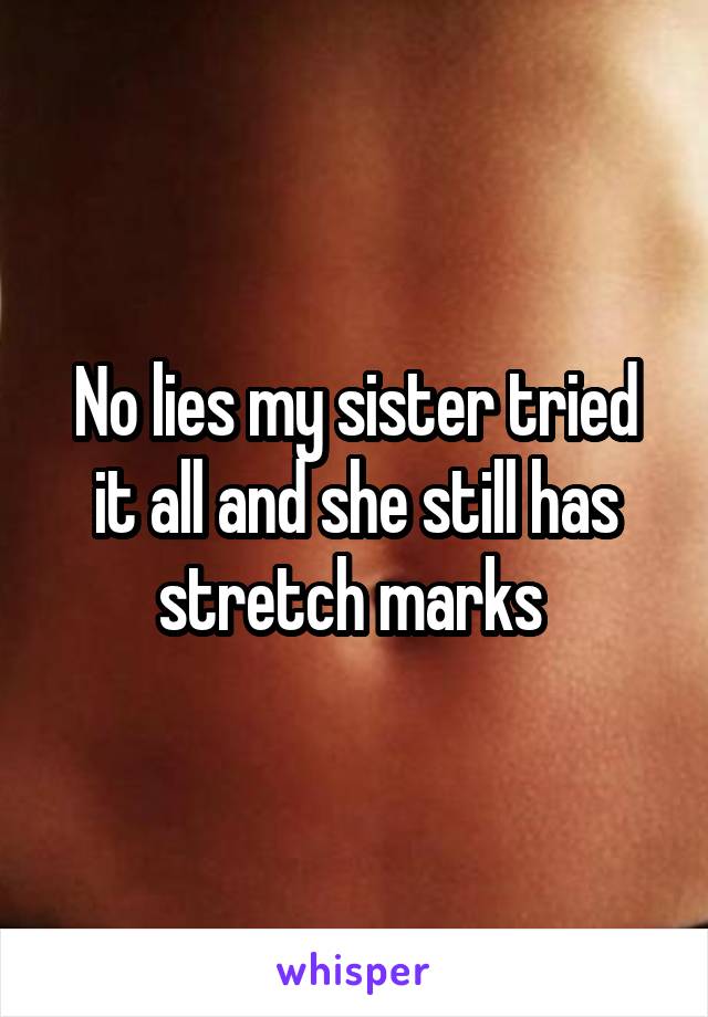 No lies my sister tried it all and she still has stretch marks 