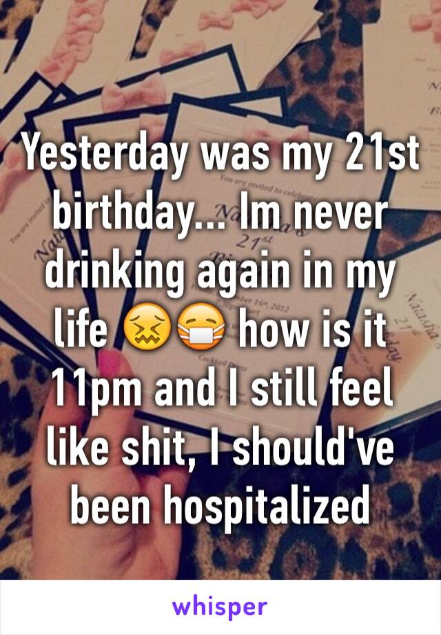 Yesterday was my 21st birthday... Im never drinking again in my life 😖😷 how is it 11pm and I still feel like shit, I should've been hospitalized 