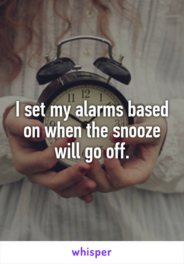 I set my alarms based on when the snooze will go off.