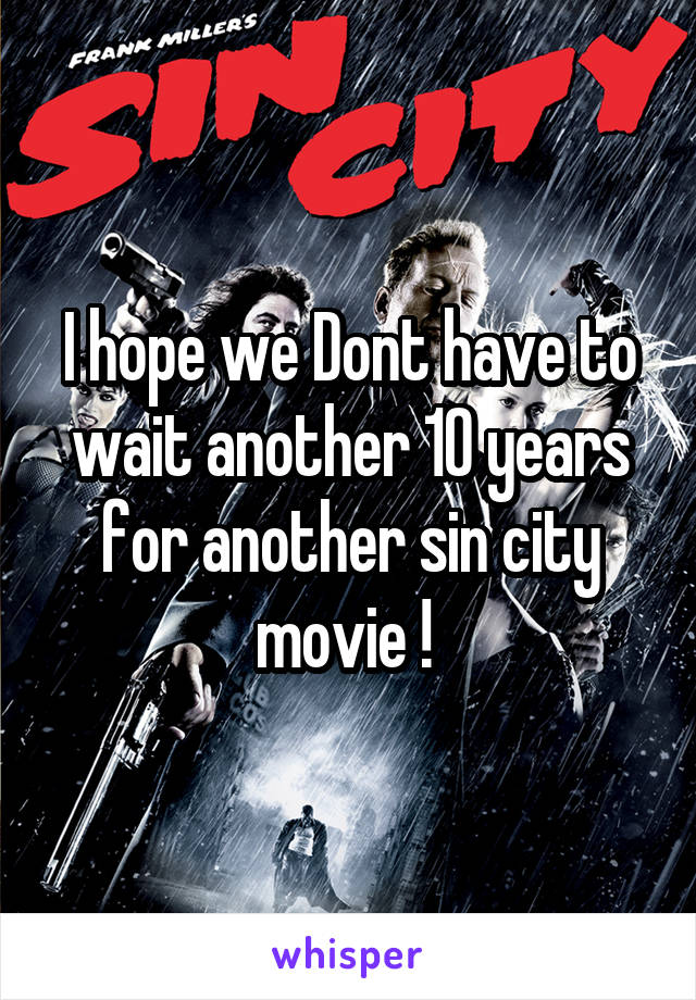 I hope we Dont have to wait another 10 years for another sin city movie ! 