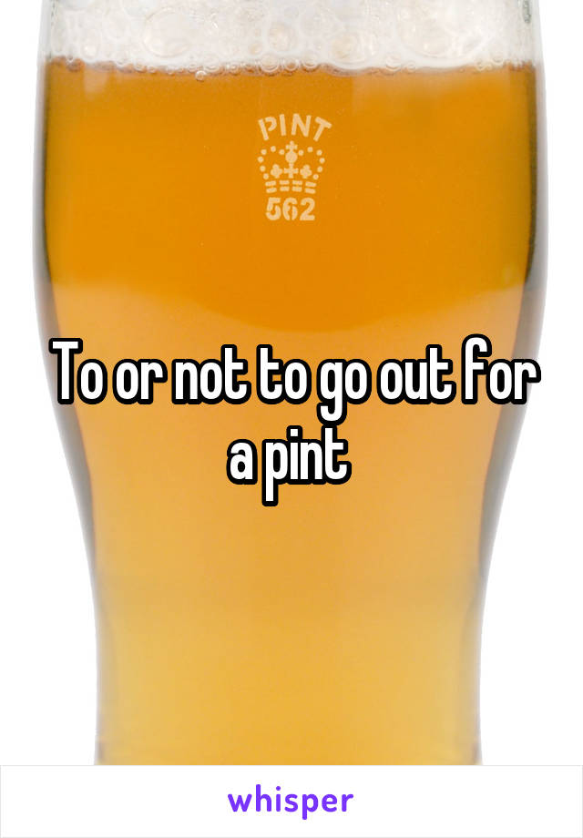 To or not to go out for a pint 