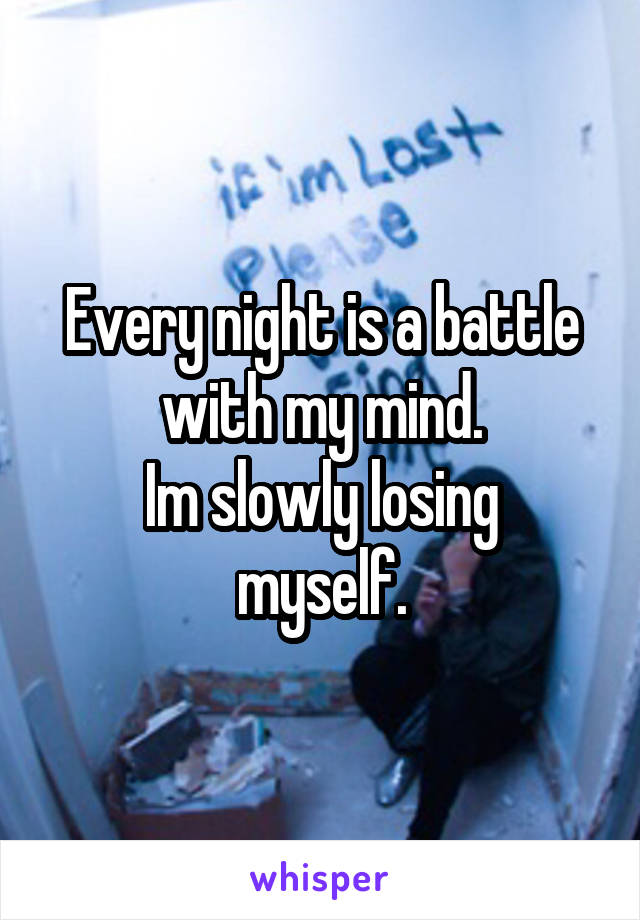 Every night is a battle with my mind.
Im slowly losing myself.