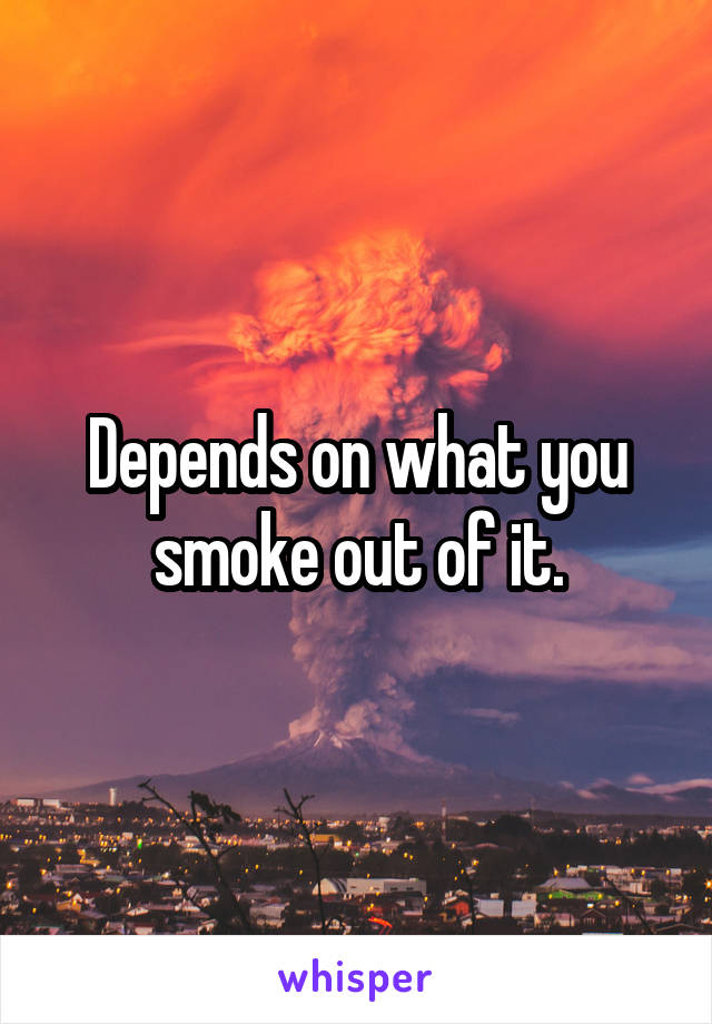 Depends on what you smoke out of it.