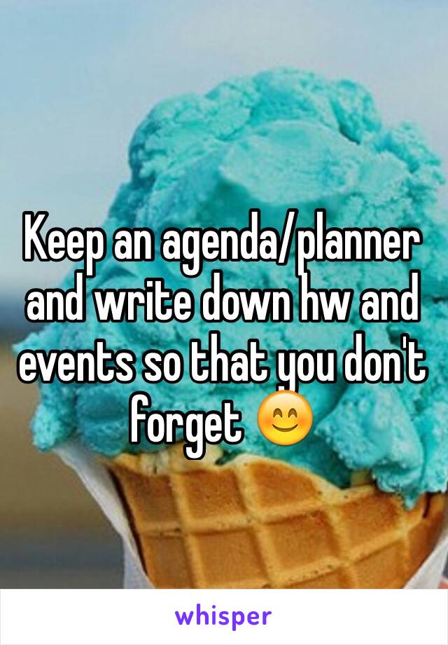 Keep an agenda/planner and write down hw and events so that you don't forget 😊