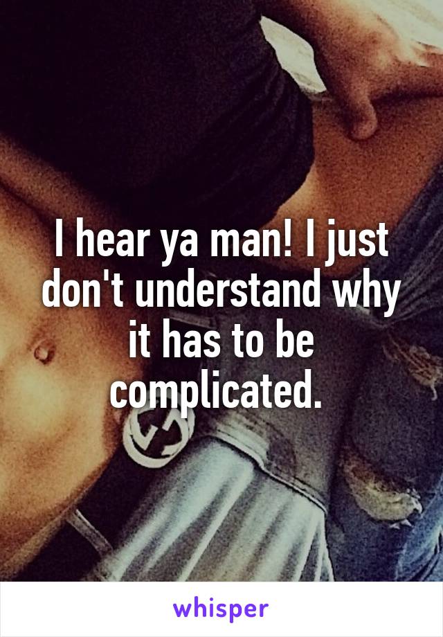 I hear ya man! I just don't understand why it has to be complicated. 