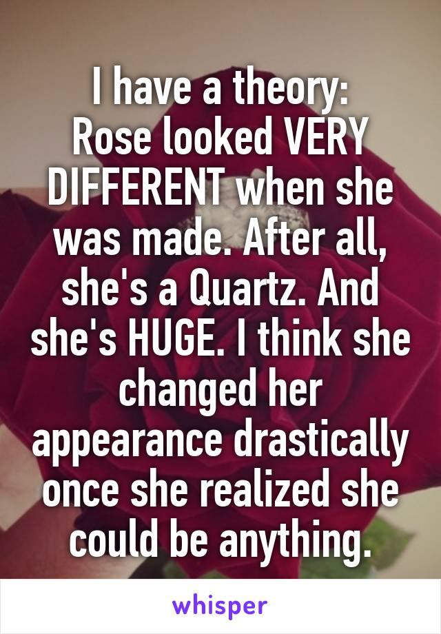 I have a theory:
Rose looked VERY DIFFERENT when she was made. After all, she's a Quartz. And she's HUGE. I think she changed her appearance drastically once she realized she could be anything.