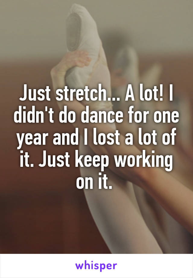 Just stretch... A lot! I didn't do dance for one year and I lost a lot of it. Just keep working on it. 