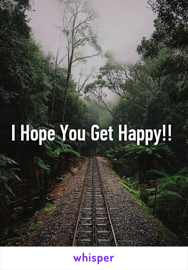 I Hope You Get Happy!! 