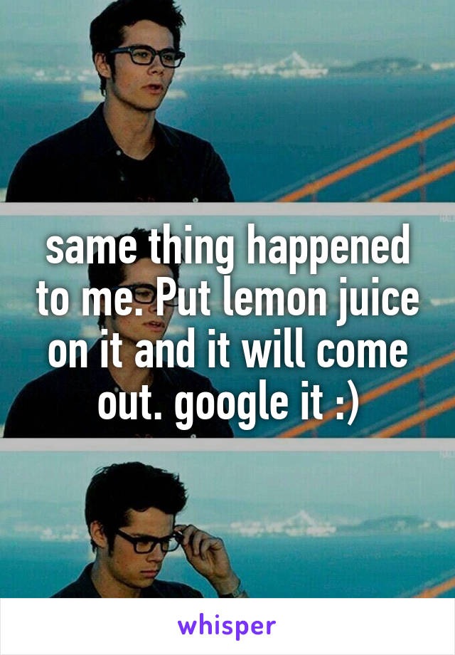 same thing happened to me. Put lemon juice on it and it will come out. google it :)