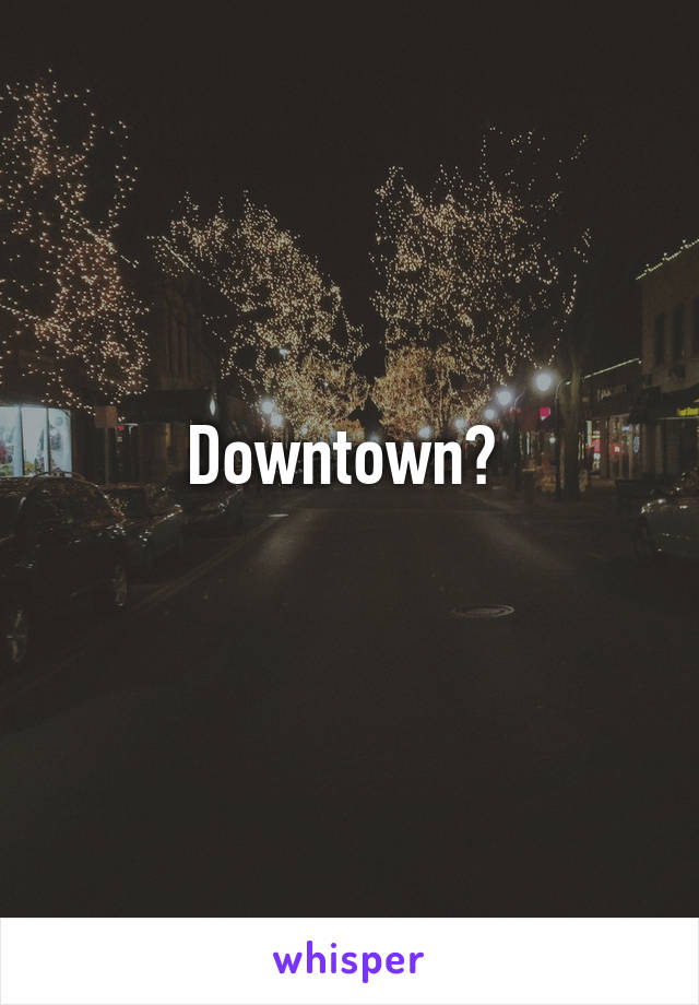 Downtown? 
