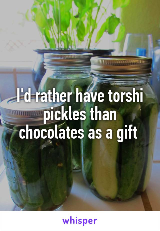 I'd rather have torshi pickles than chocolates as a gift 