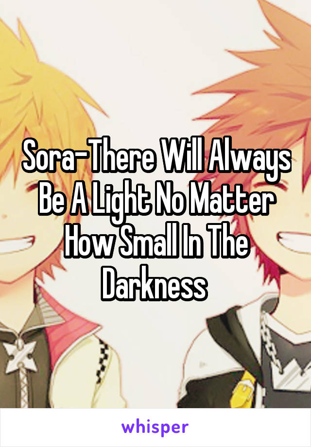 Sora-There Will Always Be A Light No Matter How Small In The Darkness 